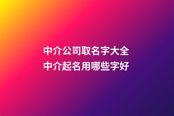 中介公司取名字大全 中介起名用哪些字好